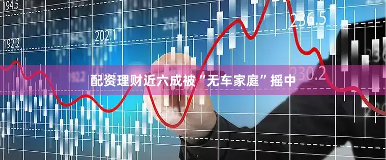 配资理财近六成被“无车家庭”摇中