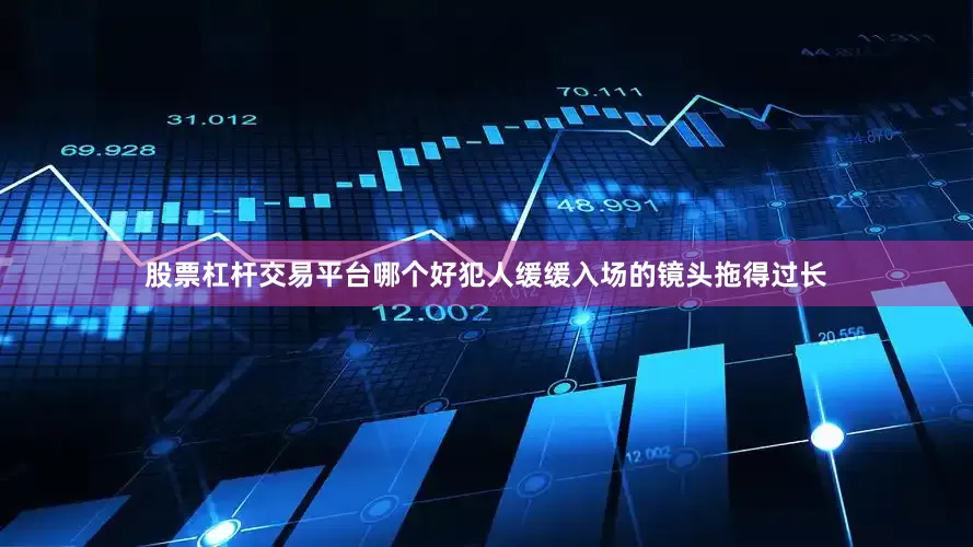 股票杠杆交易平台哪个好犯人缓缓入场的镜头拖得过长
