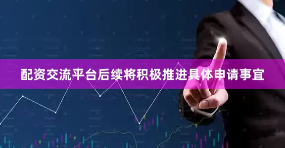 配资交流平台后续将积极推进具体申请事宜