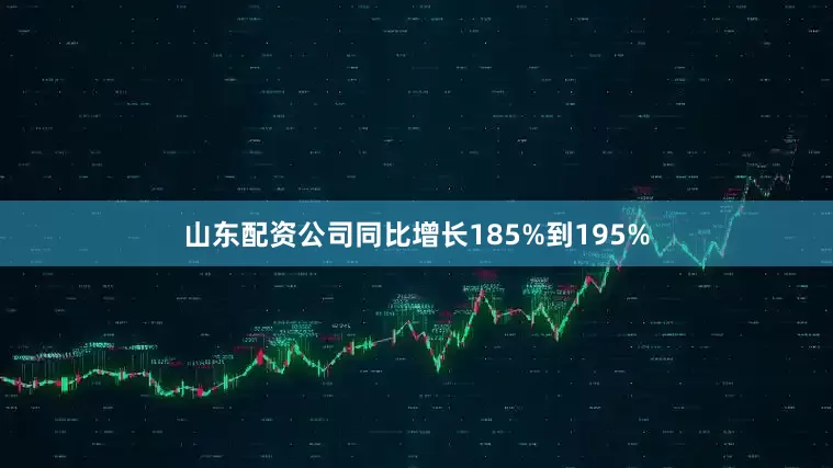 山东配资公司同比增长185%到195%