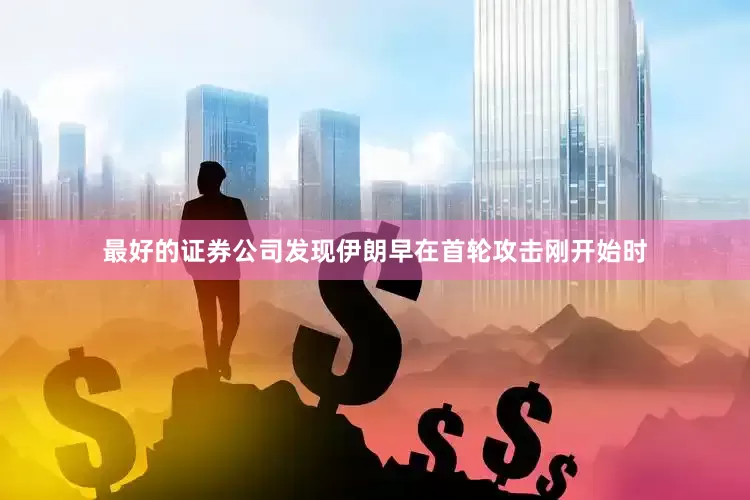 最好的证券公司发现伊朗早在首轮攻击刚开始时