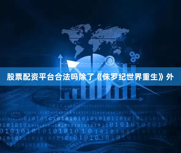 股票配资平台合法吗除了《侏罗纪世界重生》外
