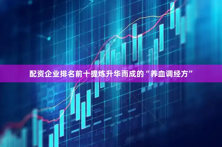 配资企业排名前十提炼升华而成的“养血调经方”