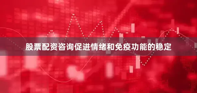 股票配资咨询促进情绪和免疫功能的稳定