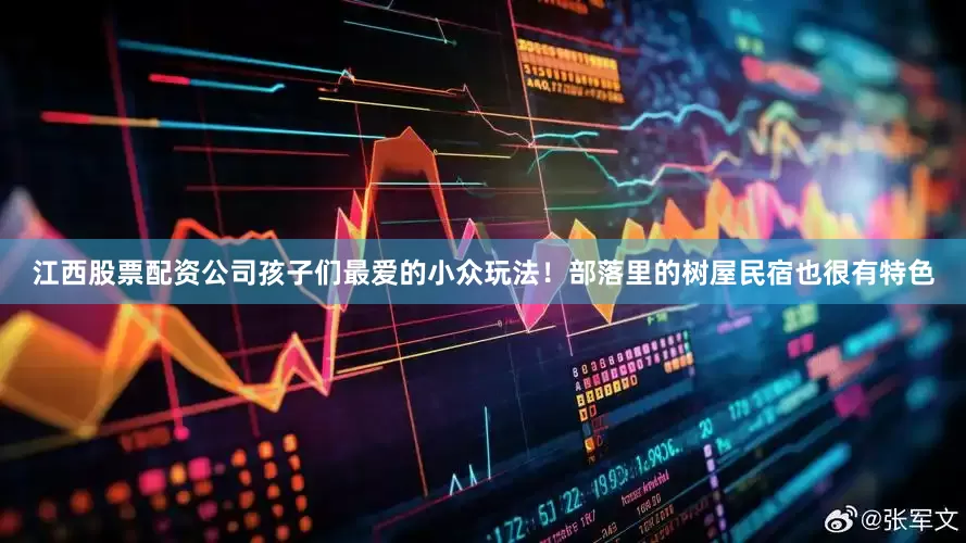 江西股票配资公司孩子们最爱的小众玩法！部落里的树屋民宿也很有特色