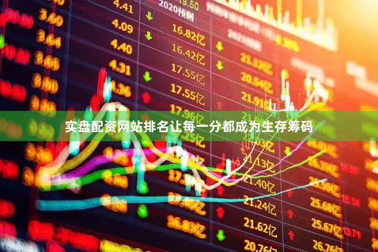 实盘配资网站排名让每一分都成为生存筹码