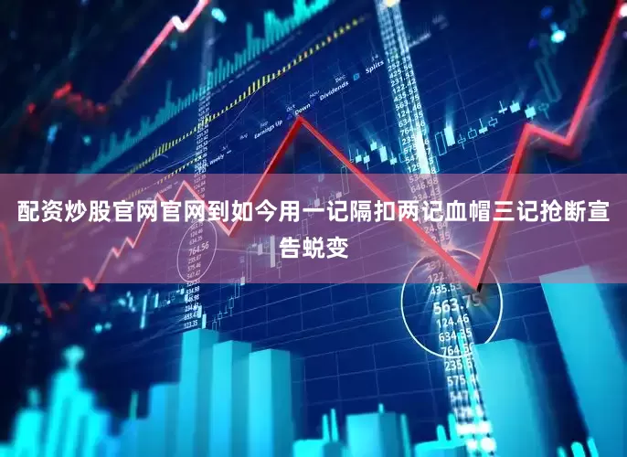 配资炒股官网官网到如今用一记隔扣两记血帽三记抢断宣告蜕变