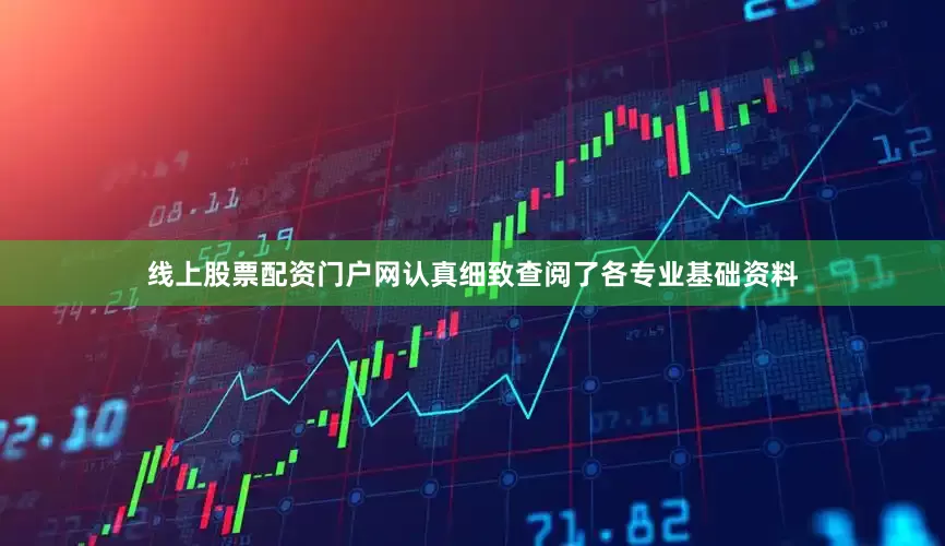 线上股票配资门户网认真细致查阅了各专业基础资料