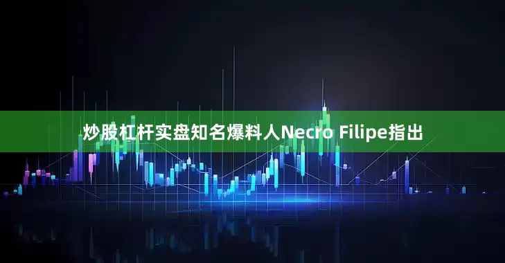 炒股杠杆实盘知名爆料人Necro Filipe指出