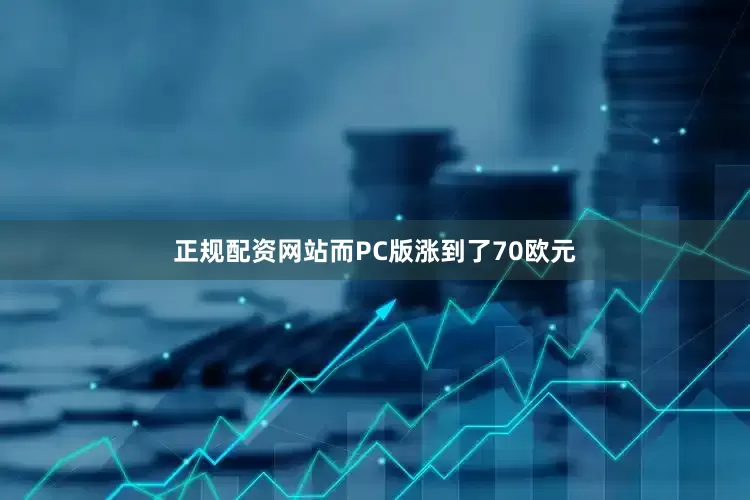 正规配资网站而PC版涨到了70欧元