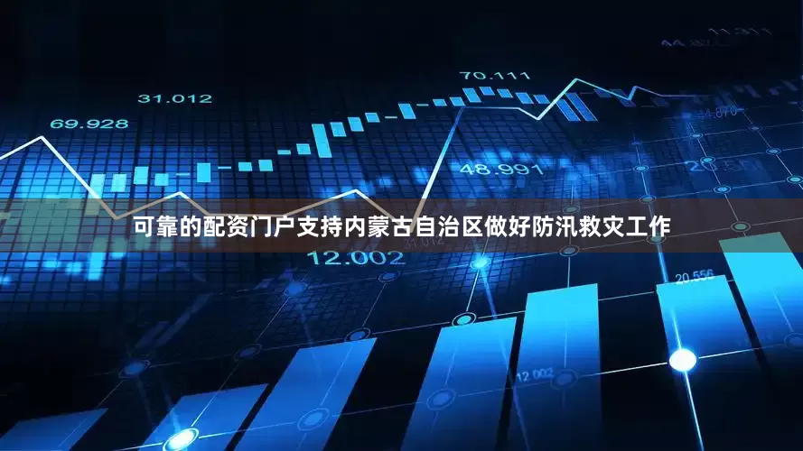 可靠的配资门户支持内蒙古自治区做好防汛救灾工作