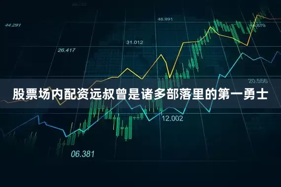 股票场内配资远叔曾是诸多部落里的第一勇士