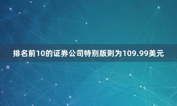 排名前10的证券公司特别版则为109.99美元