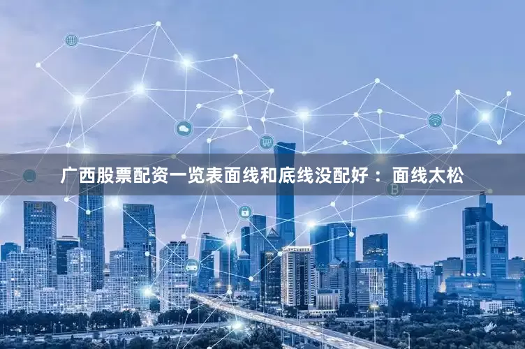广西股票配资一览表面线和底线没配好 ：面线太松