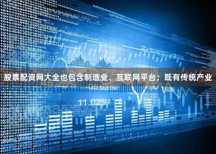 股票配资网大全也包含制造业、互联网平台；既有传统产业