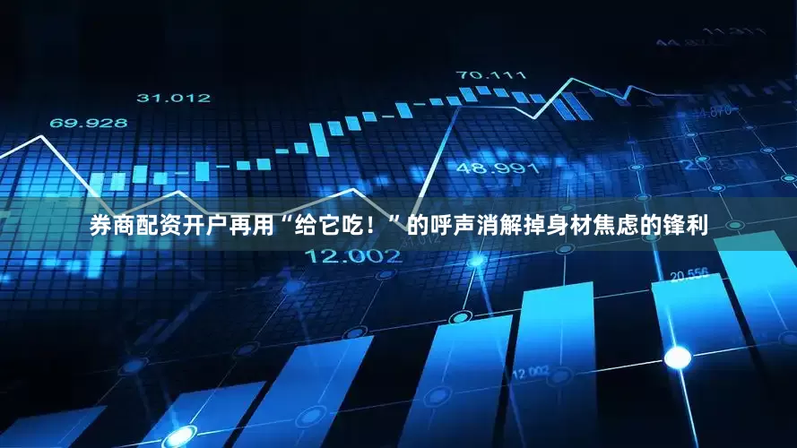 券商配资开户再用“给它吃！”的呼声消解掉身材焦虑的锋利