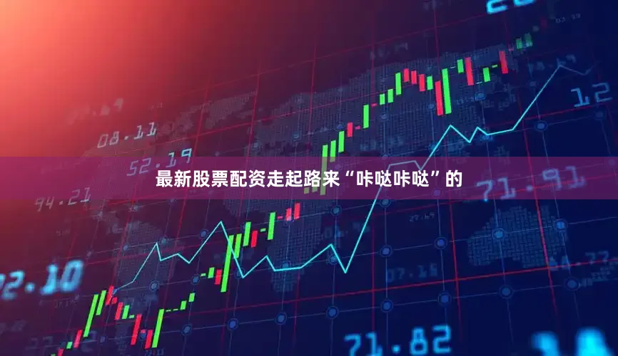 最新股票配资走起路来“咔哒咔哒”的