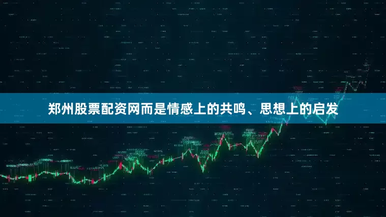 郑州股票配资网而是情感上的共鸣、思想上的启发