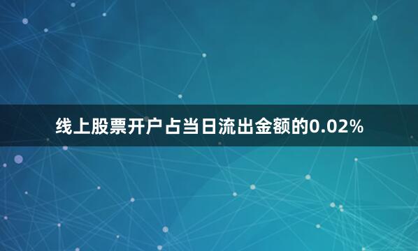 线上股票开户占当日流出金额的0.02%