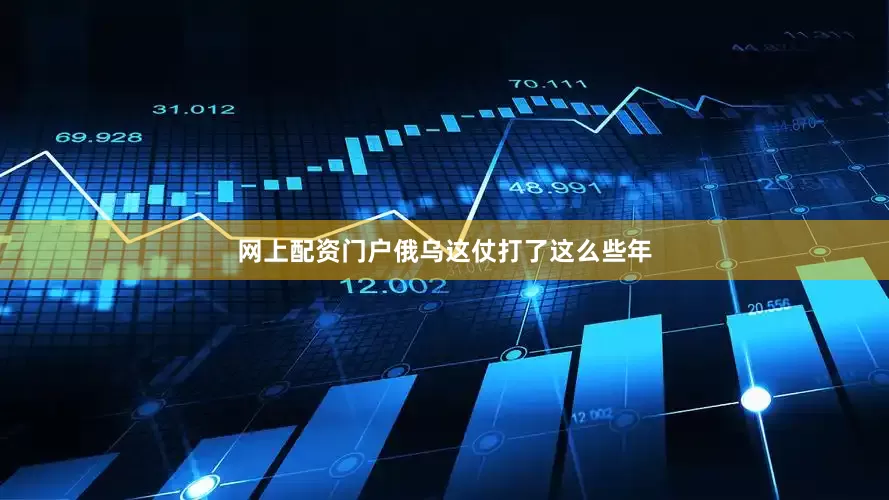 网上配资门户俄乌这仗打了这么些年