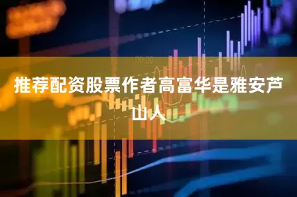推荐配资股票作者高富华是雅安芦山人