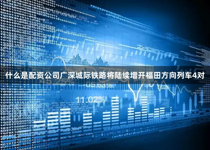 什么是配资公司广深城际铁路将陆续增开福田方向列车4对