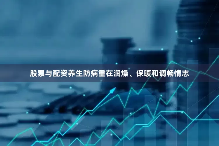股票与配资养生防病重在润燥、保暖和调畅情志