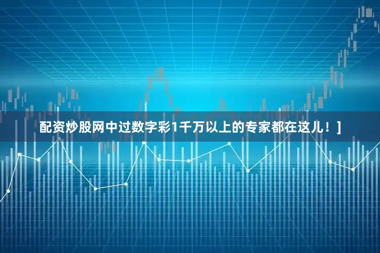 配资炒股网中过数字彩1千万以上的专家都在这儿！]