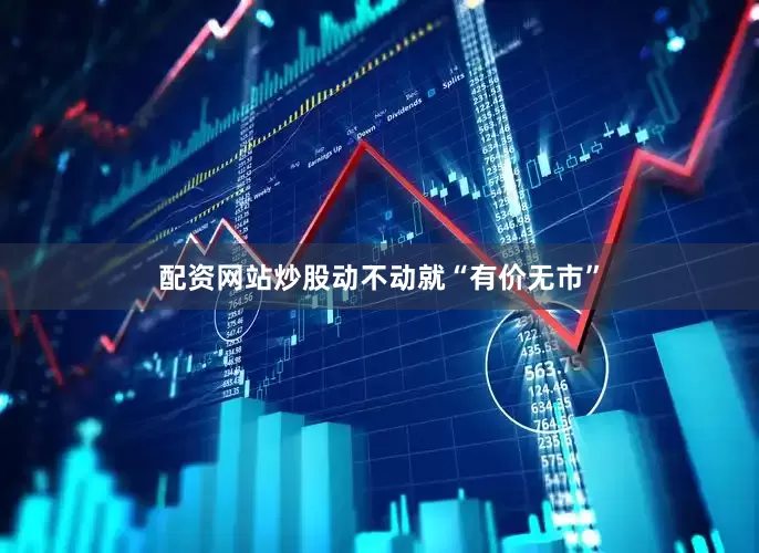 配资网站炒股动不动就“有价无市”